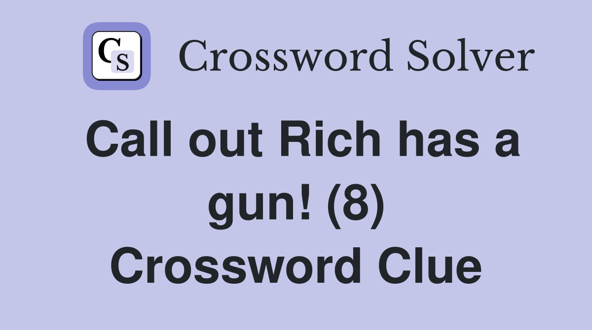 Call out Rich has a gun! (8) Crossword Clue Answers Crossword Solver